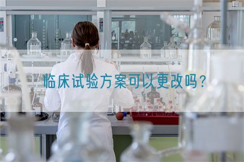 临床试验方案可以更改吗?(图1) 临床试验方案可以更改吗?(图1)