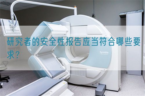 研究者的安全性报告应当符合哪些要求?(图1) 研究者的安全性报告应当符合哪些要求?(图1)