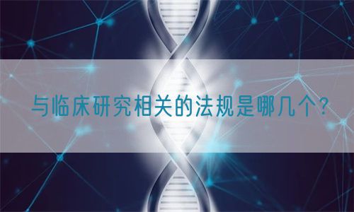与临床研究相关的法规是哪几个？