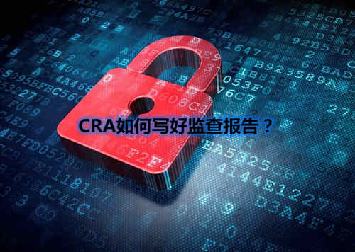 CRA如何写好监查报告?我有5点技巧分享(图1) CRA如何写好监查报告?我有5点技巧分享(图1)