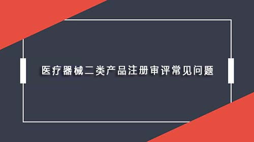 医疗器械二类产品注册审评常见问题 医疗器械二类产品注册审评常见问题(图1)