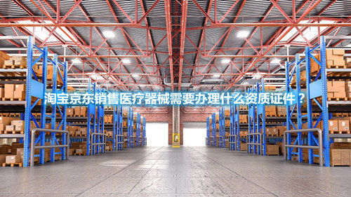 淘宝京东销售医疗器械需要办理什么资质证件?(图1) 淘宝京东销售医疗器械需要办理什么资质证件?(图1)