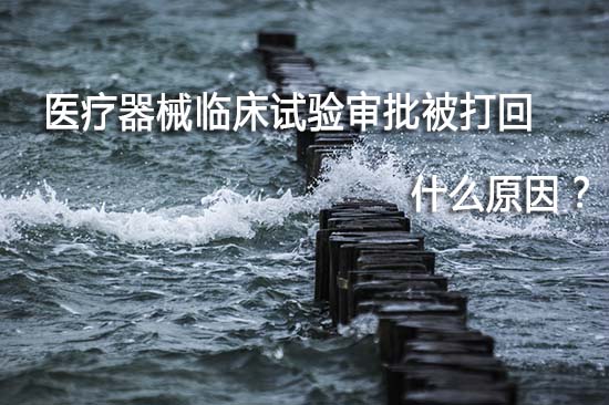 医疗器械临床试验审批被打回退审原因有哪些?(图1) 医疗器械临床试验审批被打回退审原因有哪些?(图1)